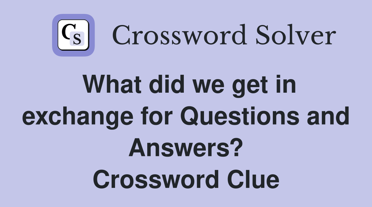 What did we get in exchange for Questions and Answers? Crossword Clue