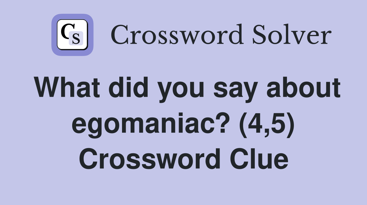What did you say about egomaniac? (4,5) Crossword Clue