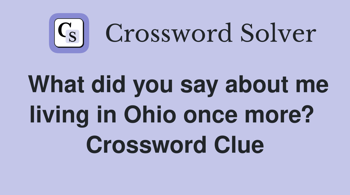 What did you say about me living in Ohio once more?  Crossword Clue