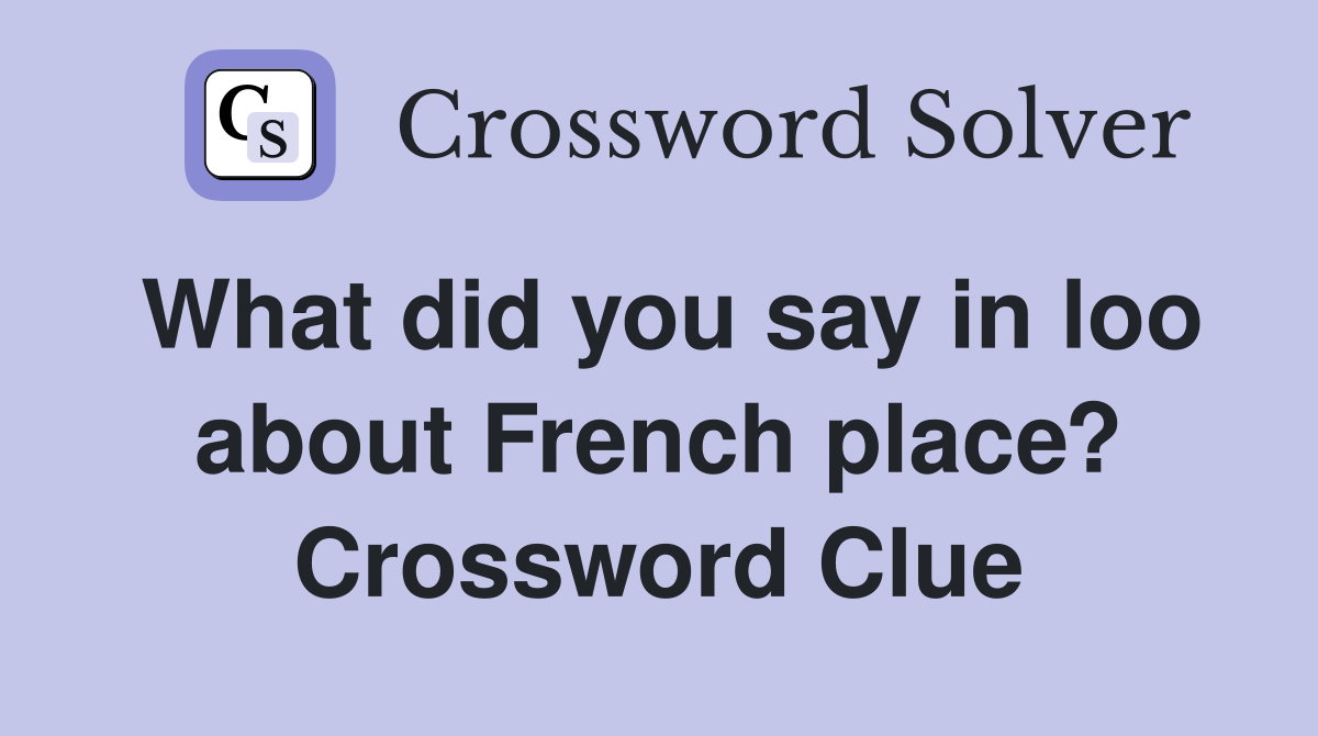 What did you say in loo about French place? Crossword Clue