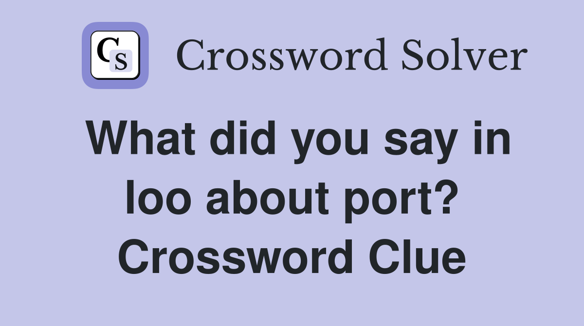 What did you say in loo about port? Crossword Clue