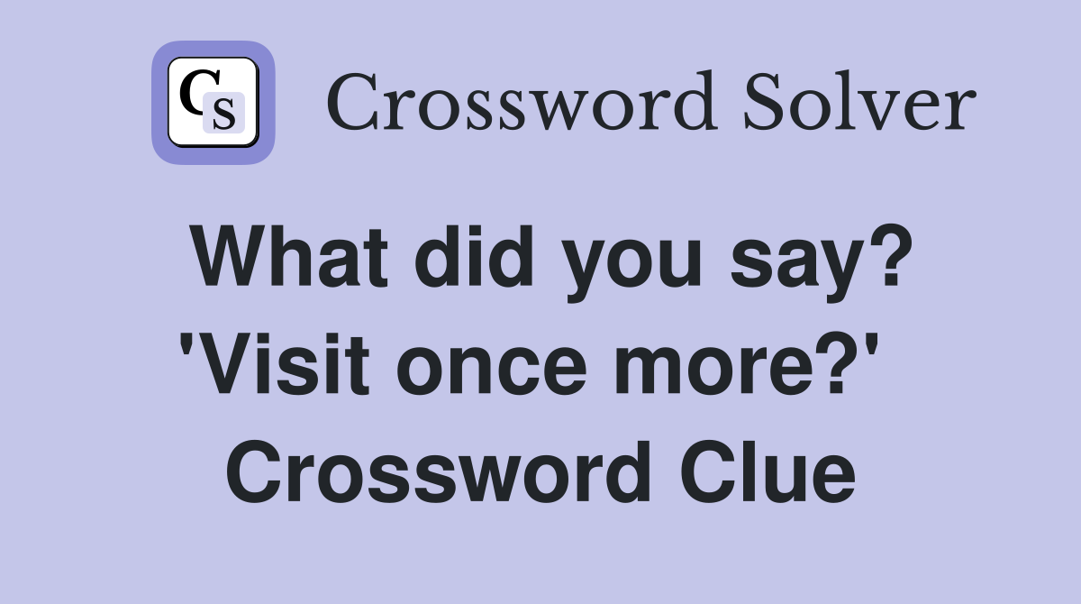 What did you say? 'Visit once more?'  Crossword Clue