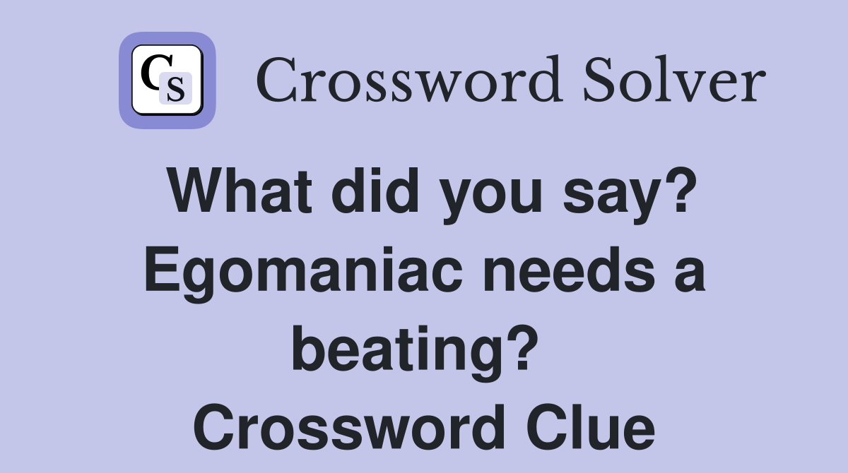 What did you say? Egomaniac needs a beating?  Crossword Clue