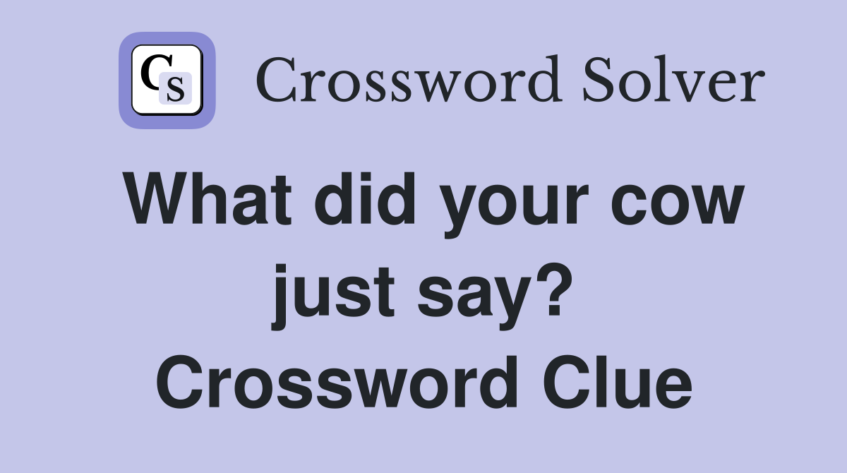 What did your cow just say? Crossword Clue