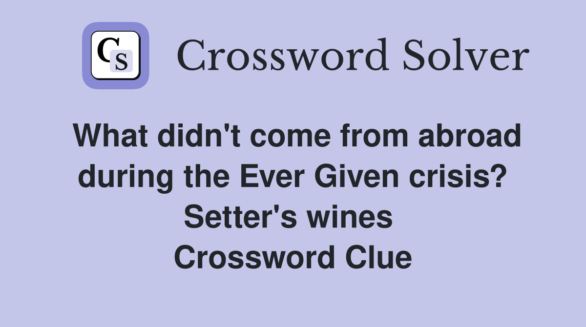 What didn't come from abroad during the Ever Given crisis? Setter's wines  Crossword Clue
