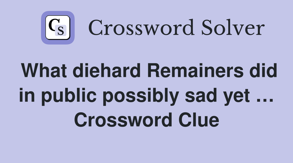 What diehard Remainers did in public possibly sad yet … Crossword Clue