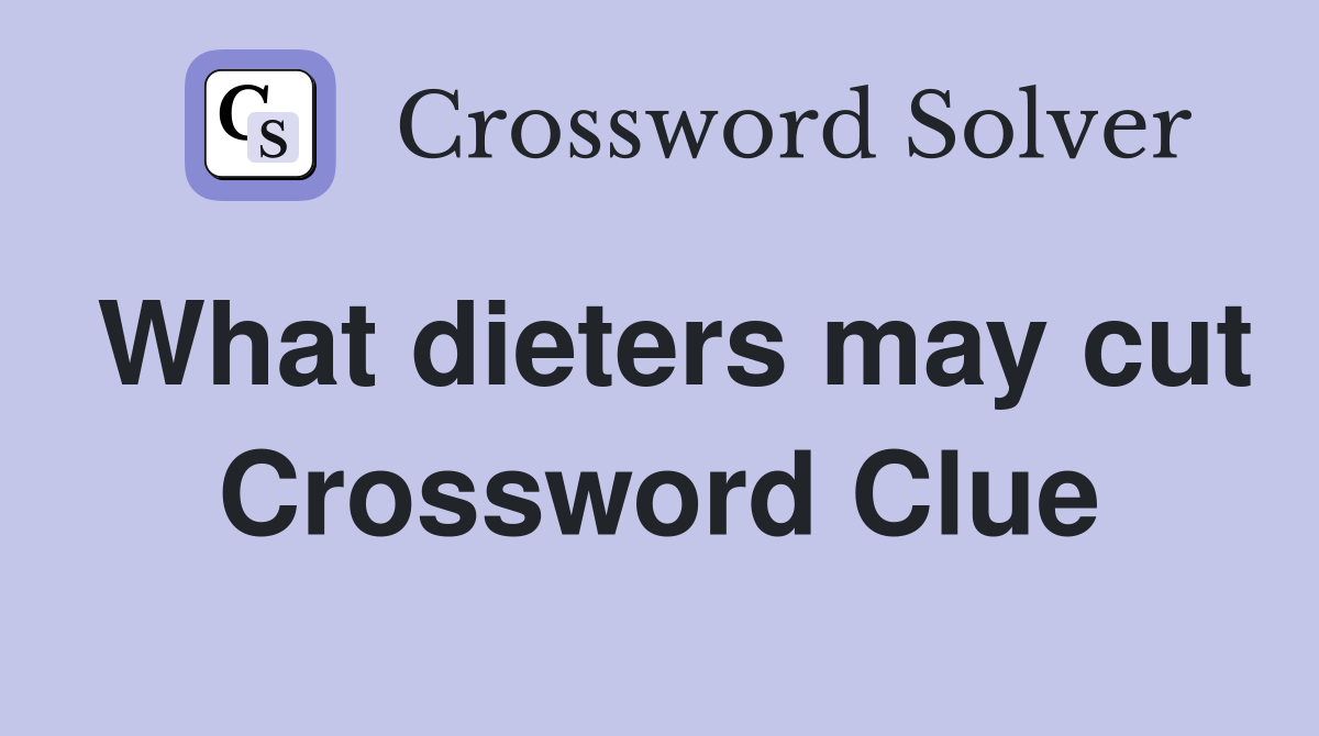 What dieters may cut Crossword Clue