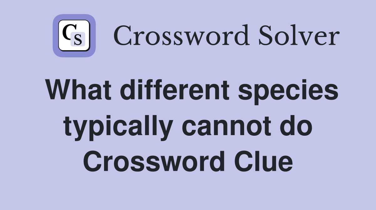 What different species typically cannot do Crossword Clue