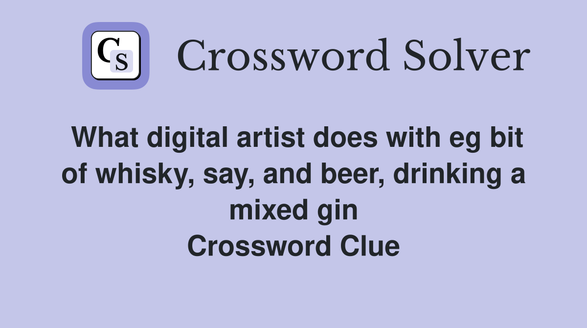 What digital artist does with eg bit of whisky, say, and beer, drinking a mixed gin Crossword Clue