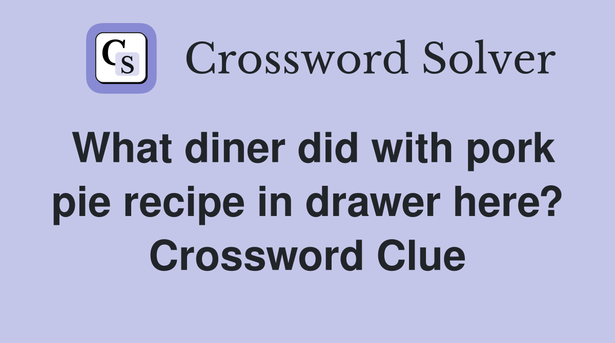What diner did with pork pie recipe in drawer here? Crossword Clue