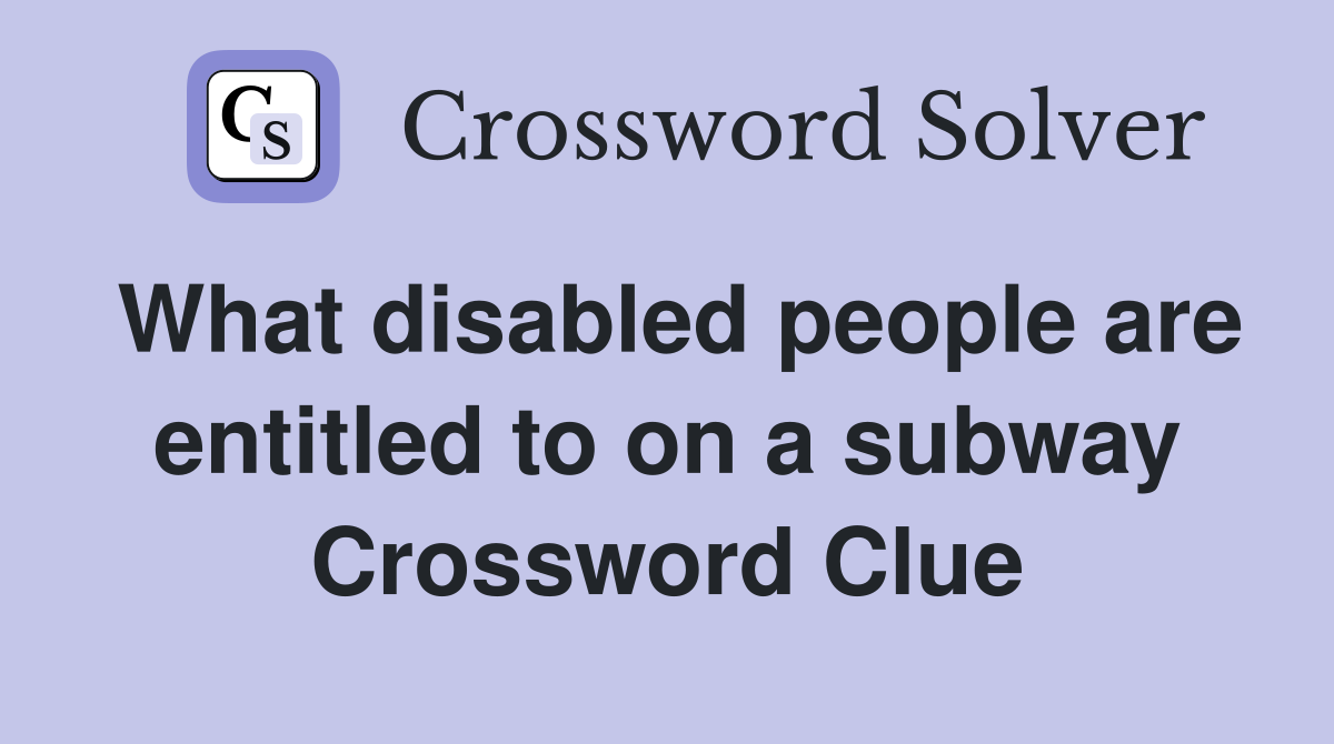 What disabled people are entitled to on a subway Crossword Clue