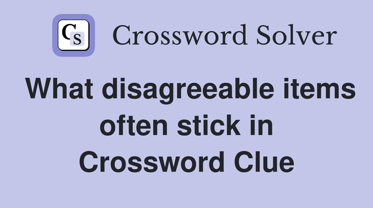 What disagreeable items often stick in Crossword Clue
