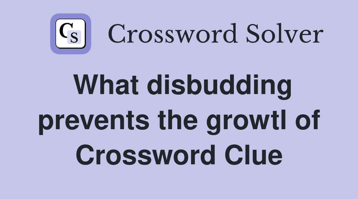What disbudding prevents the growtl of Crossword Clue
