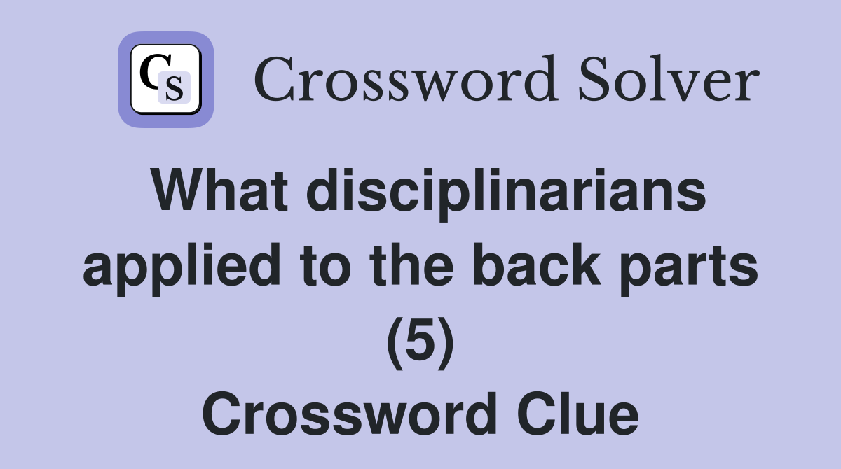 What disciplinarians applied to the back parts (5) Crossword Clue