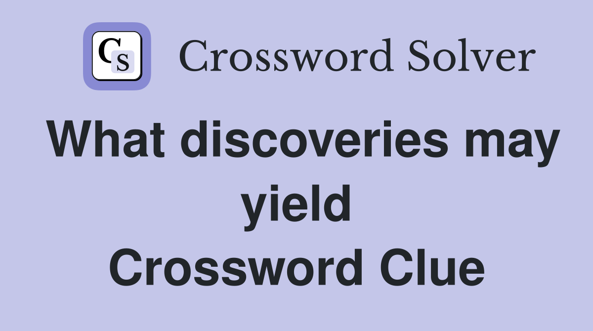 What discoveries may yield Crossword Clue