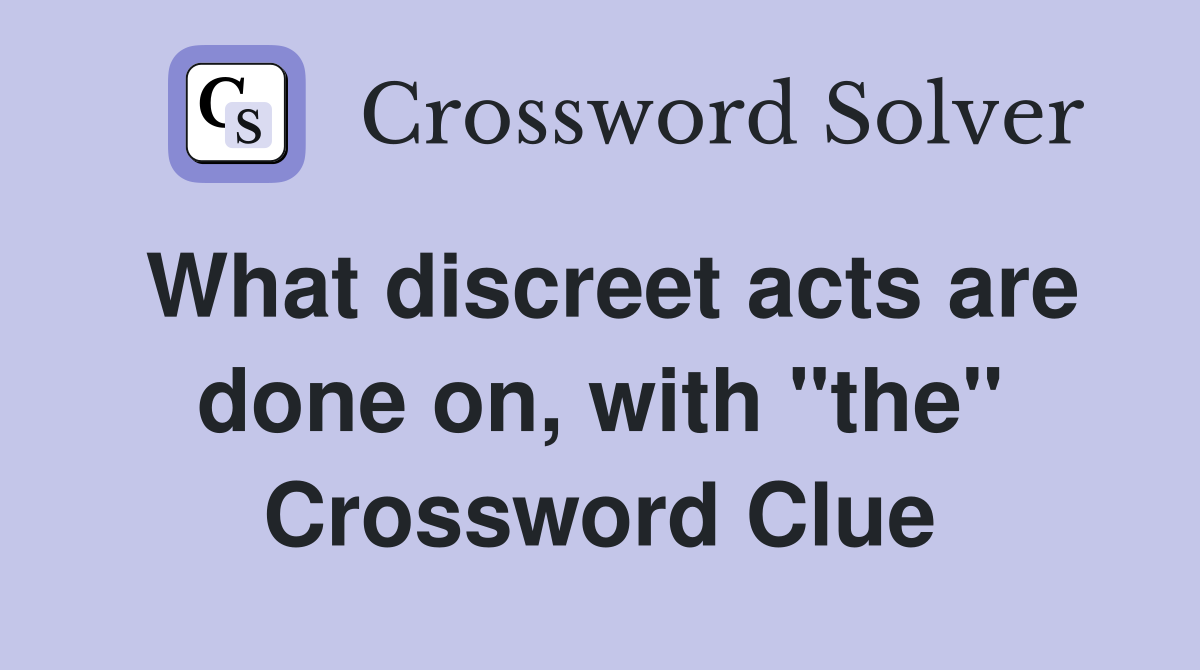 What discreet acts are done on, with "the" Crossword Clue