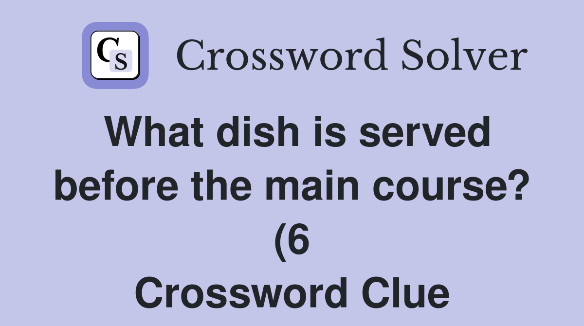 What dish is served before the main course? (6) Crossword Clue What dish is served before the main course? (6) Crossword Clue
