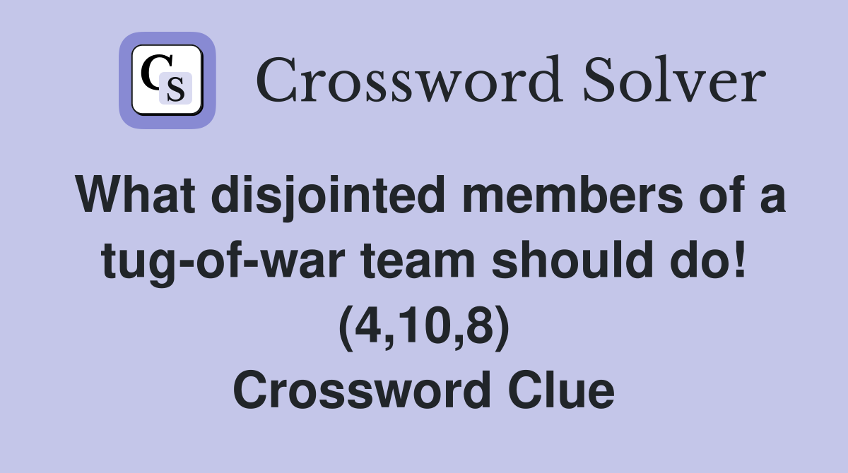 What disjointed members of a tug-of-war team should do! (4,10,8) Crossword Clue