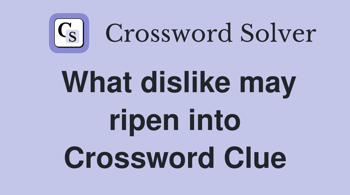 What dislike may ripen into Crossword Clue
