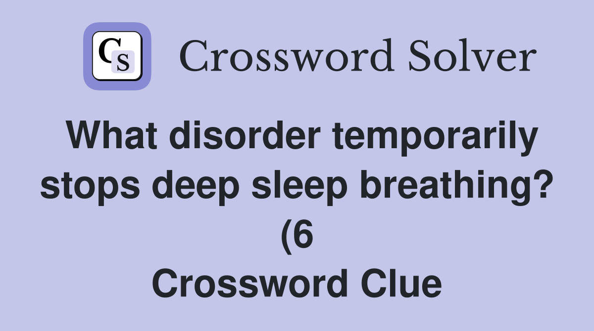 What disorder temporarily stops deep sleep breathing? (6) Crossword What disorder temporarily stops deep sleep breathing? (6) Crossword