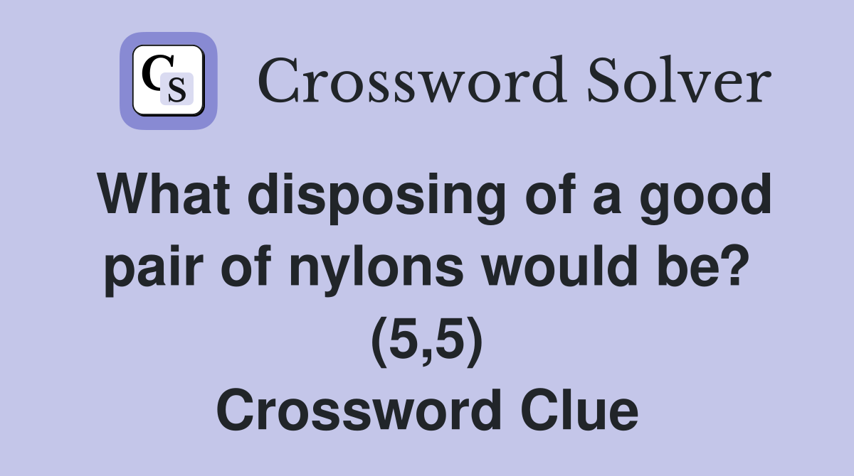 What disposing of a good pair of nylons would be? (5,5) Crossword Clue