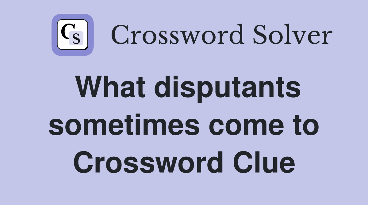 What disputants sometimes come to Crossword Clue