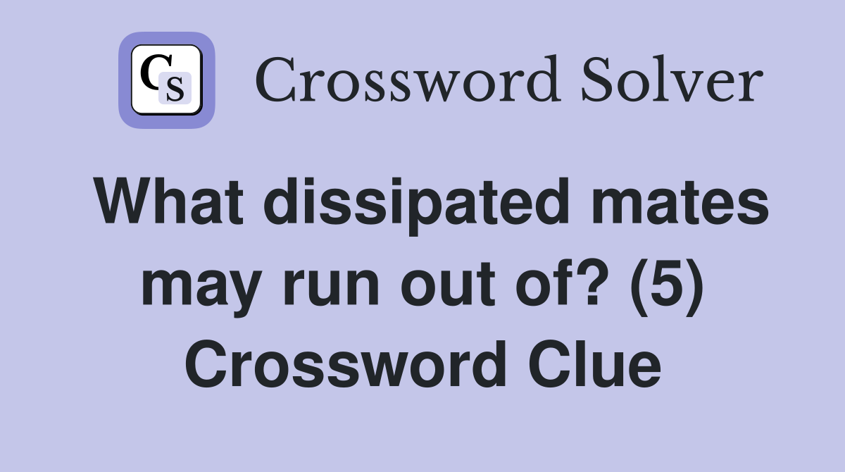 What dissipated mates may run out of? (5) Crossword Clue
