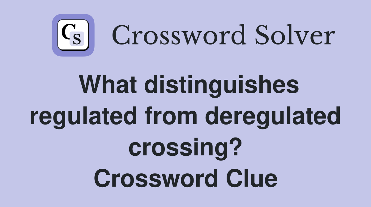 What distinguishes regulated from deregulated crossing? Crossword Clue