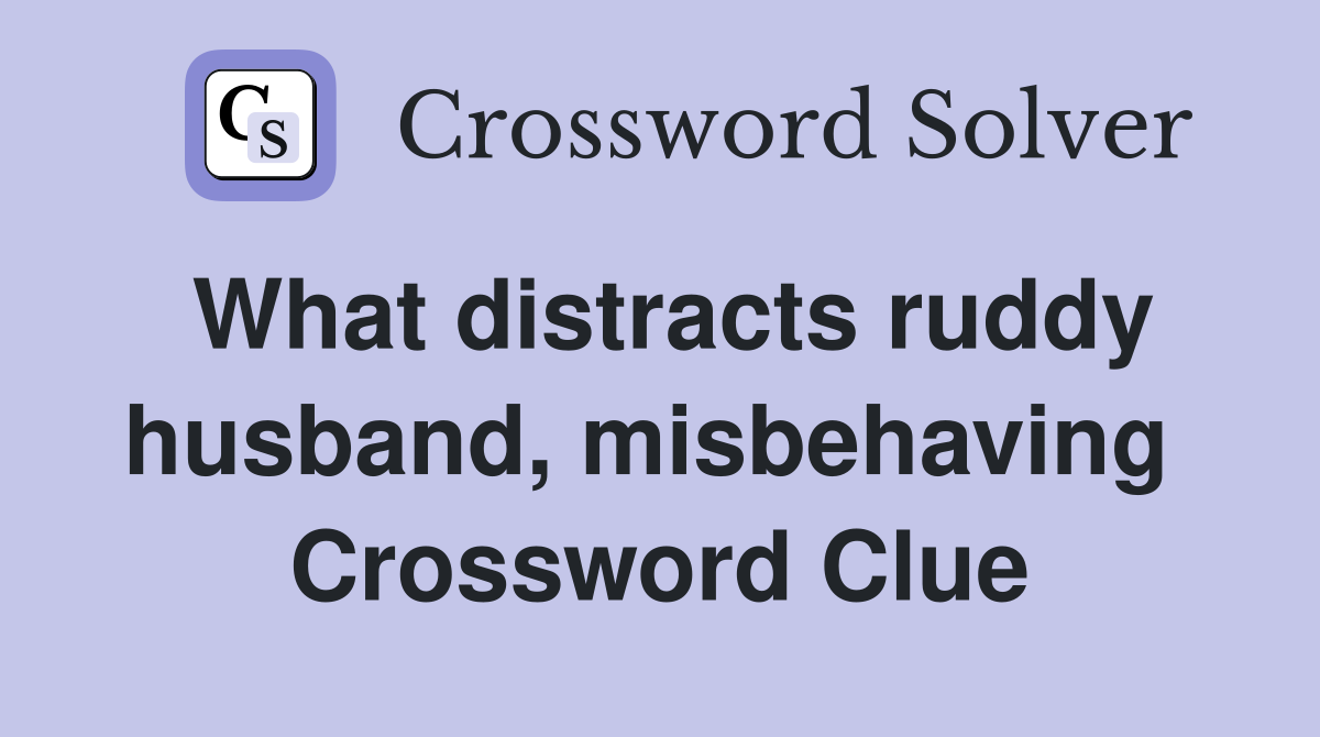 What distracts ruddy husband, misbehaving  Crossword Clue