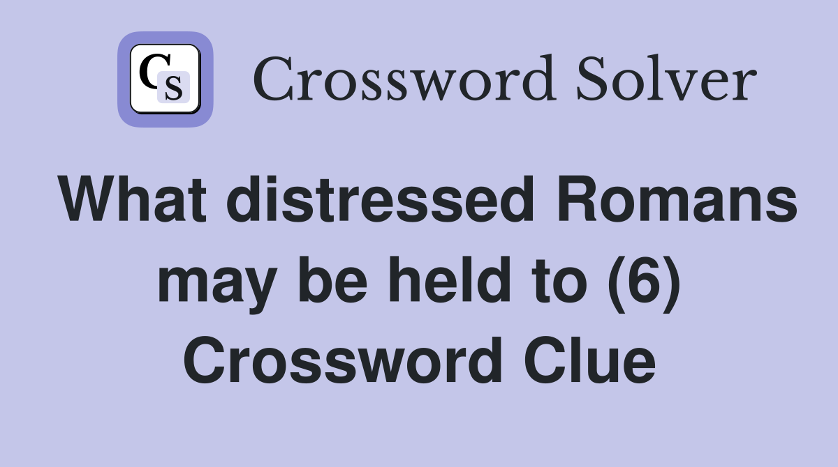 What distressed Romans may be held to (6) Crossword Clue
