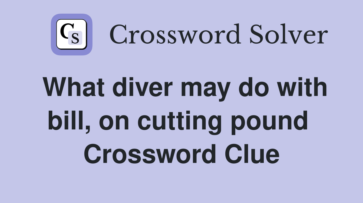 What diver may do with bill, on cutting pound  Crossword Clue