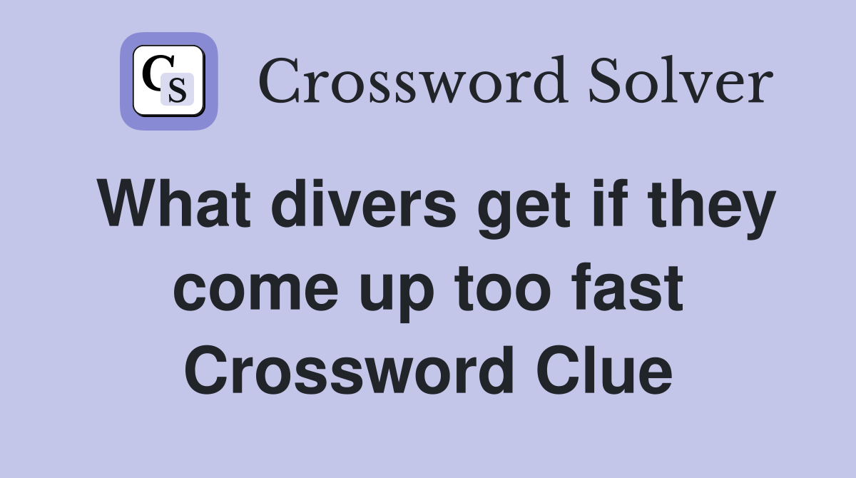 What divers get if they come up too fast Crossword Clue