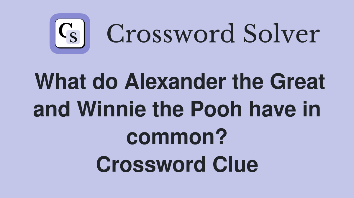 What do Alexander the Great and Winnie the Pooh have in common? Crossword Clue