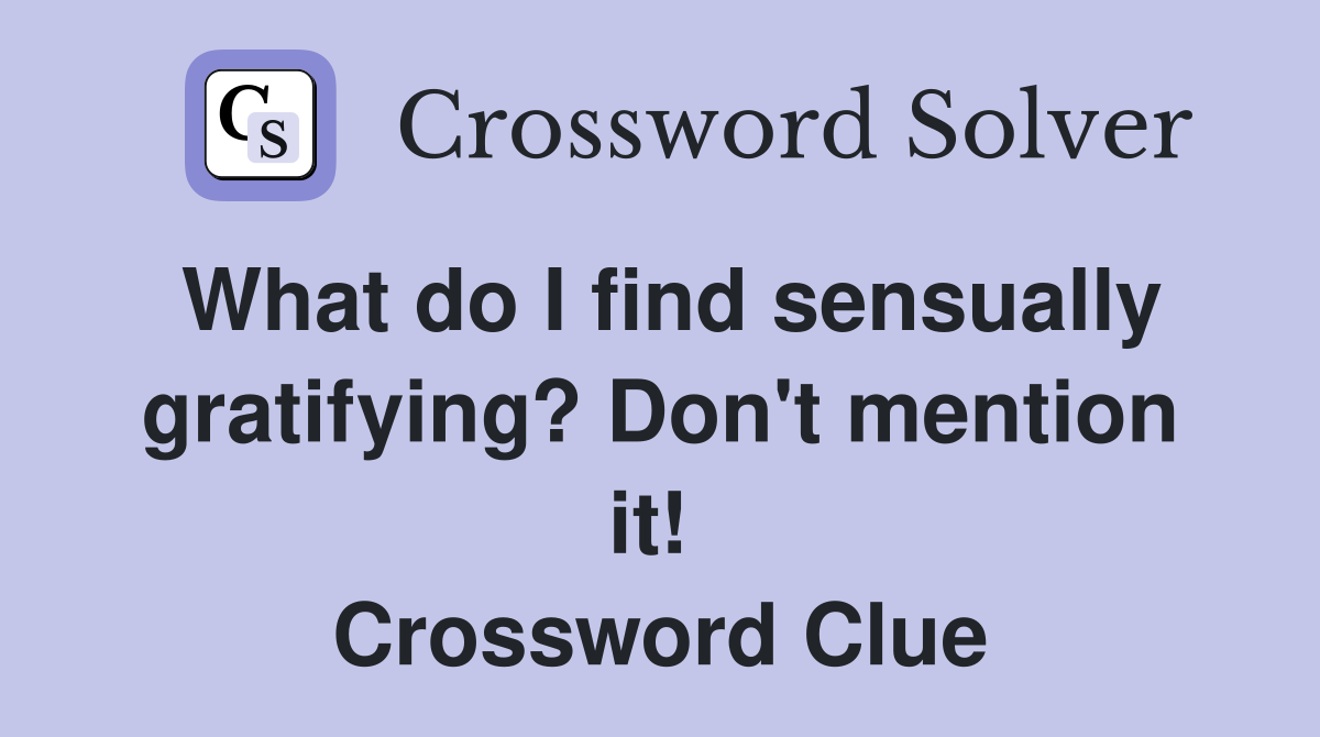 What do I find sensually gratifying? Don't mention it!  Crossword Clue