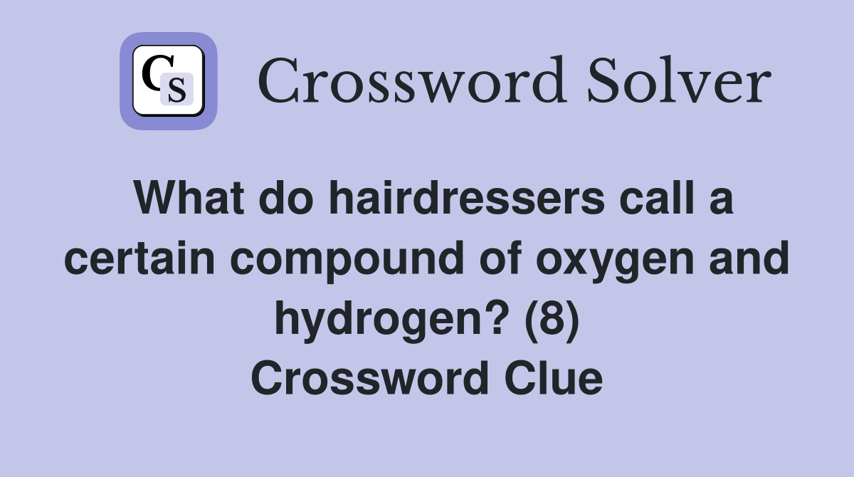 What do hairdressers call a certain compound of oxygen and hydrogen? (8) Crossword Clue