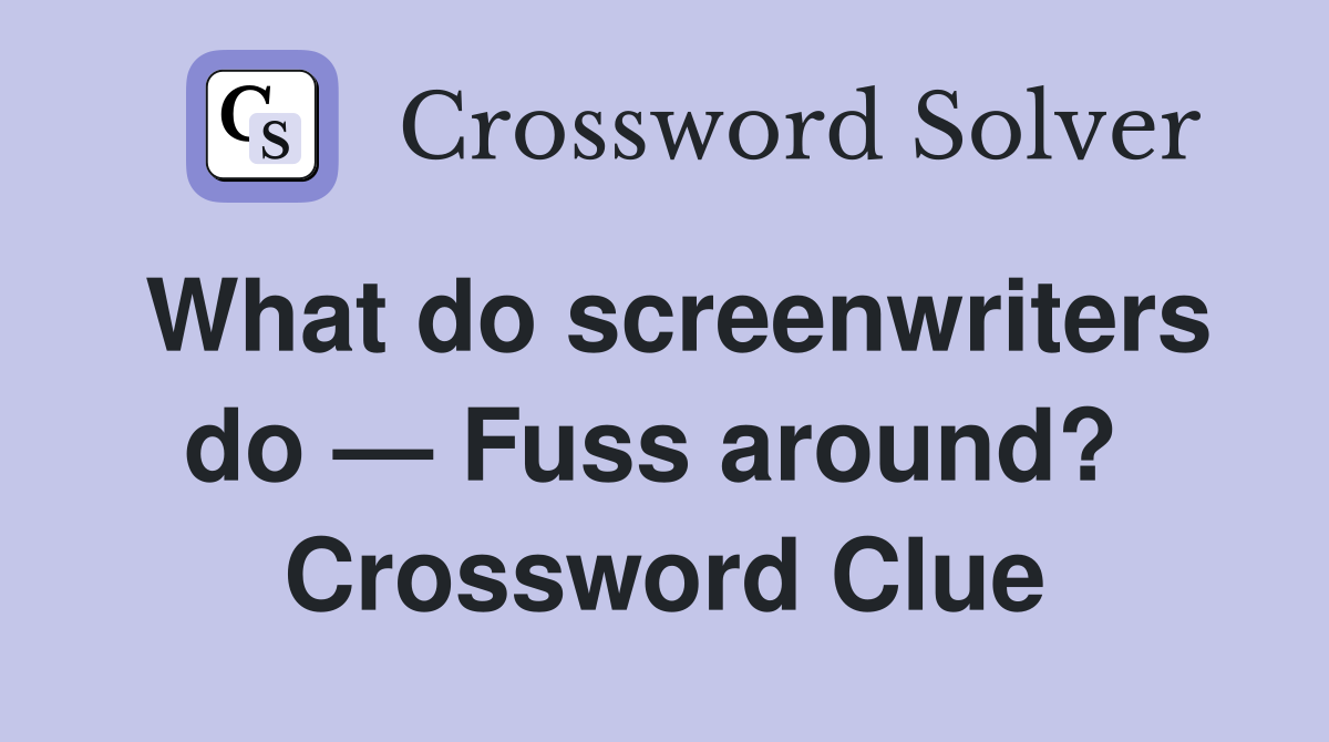 What do screenwriters do — Fuss around?  Crossword Clue