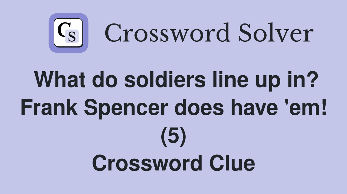 What do soldiers line up in? Frank Spencer does have 'em! (5) Crossword Clue