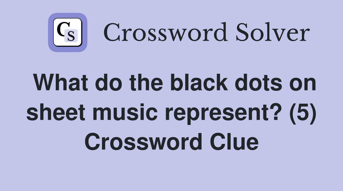 What do the black dots on sheet music represent? (5) Crossword Clue