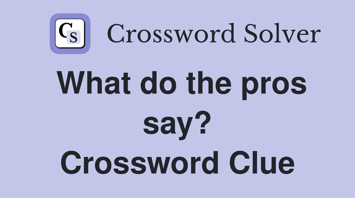 What do the pros say? Crossword Clue
