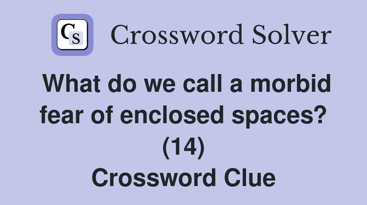 What do we call a morbid fear of enclosed spaces? (14) Crossword Clue