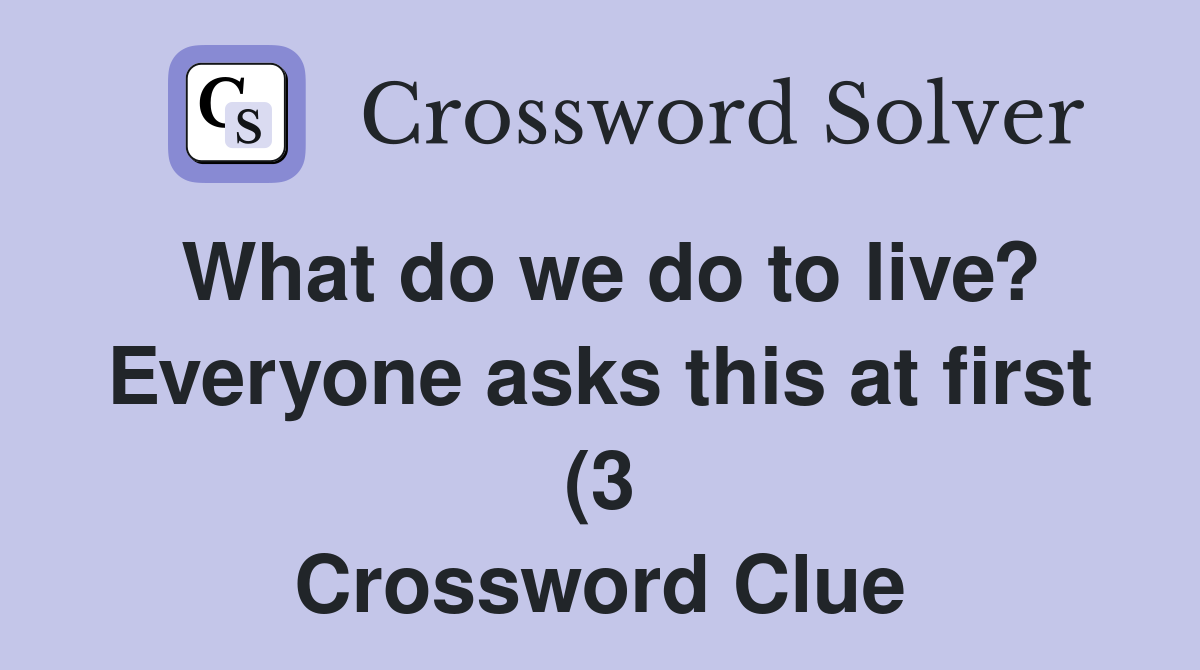 What do we do to live? Everyone asks this at first (3) Crossword Clue What do we do to live? Everyone asks this at first (3) Crossword Clue