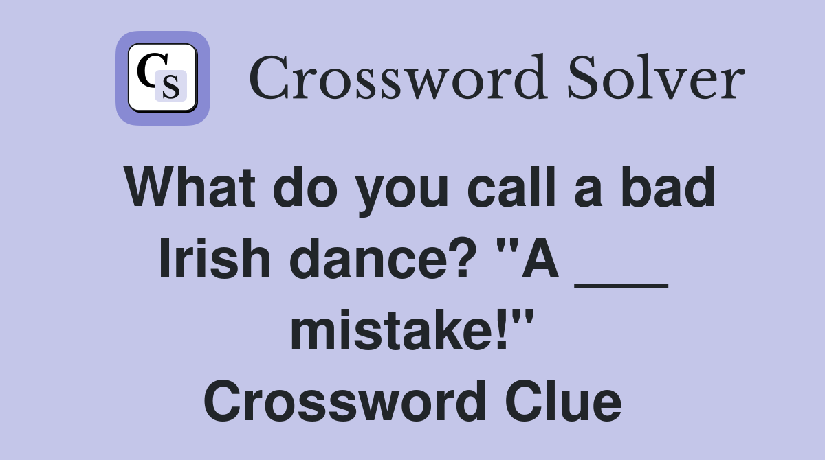 What do you call a bad Irish dance? "A ___ mistake!" Crossword Clue