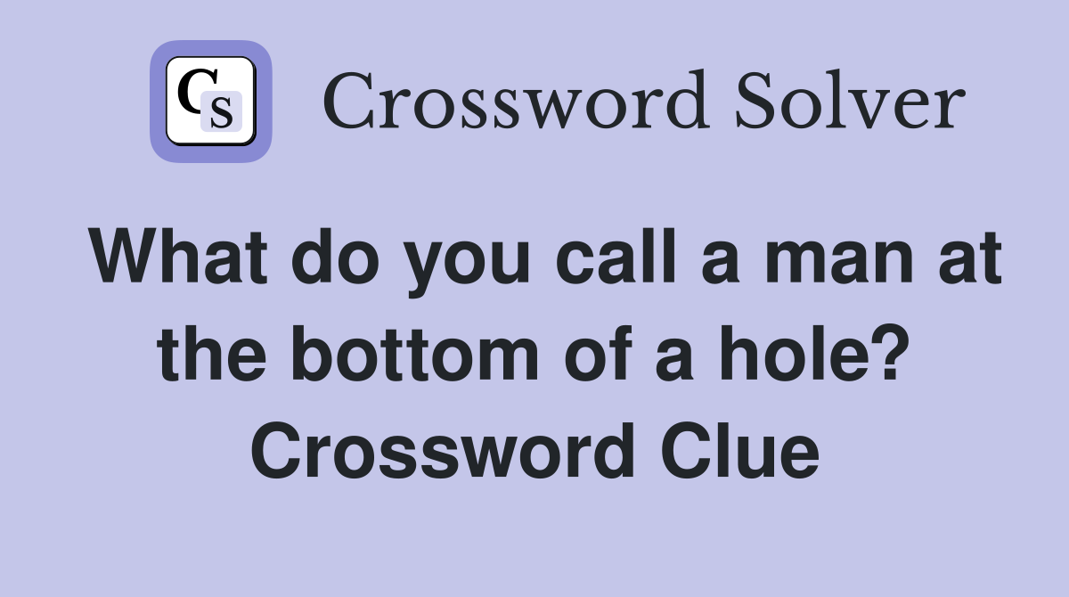 What do you call a man at the bottom of a hole? Crossword Clue