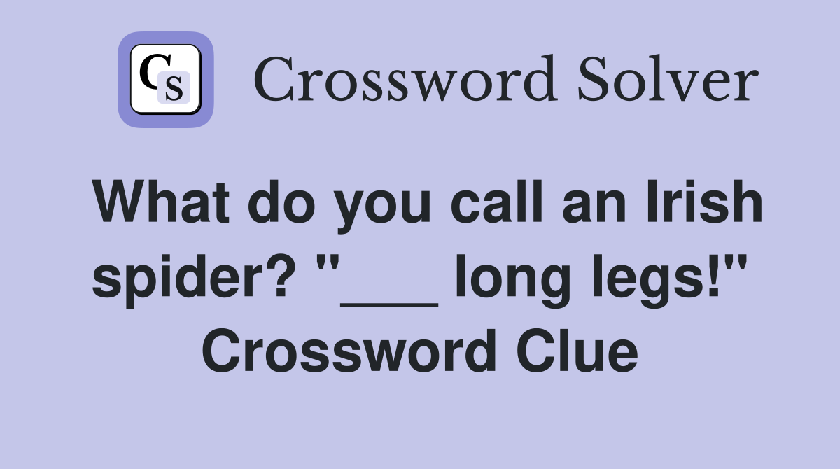 What do you call an Irish spider? "___ long legs!" Crossword Clue