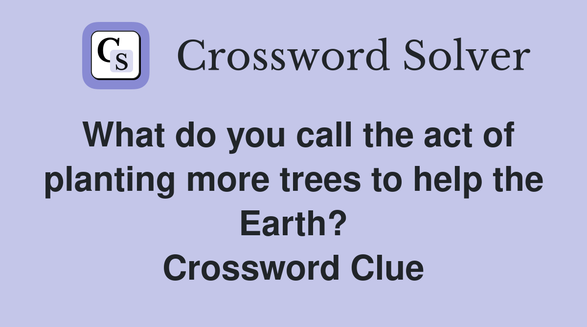 What do you call the act of planting more trees to help the Earth? Crossword Clue