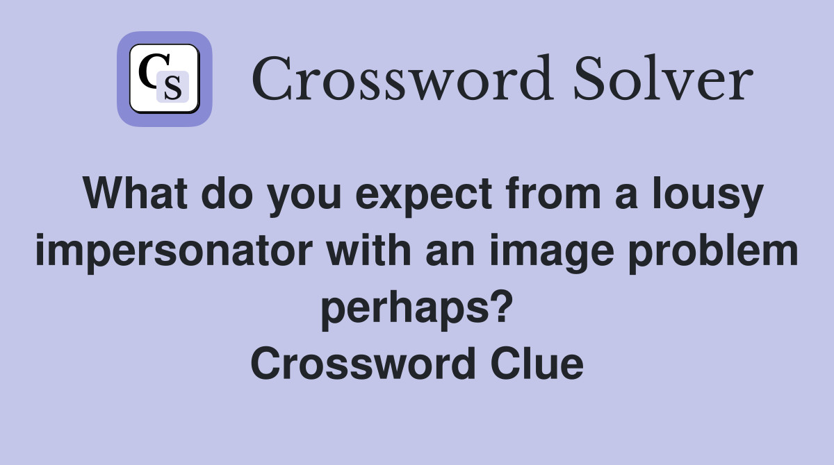 What do you expect from a lousy impersonator with an image problem perhaps? Crossword Clue