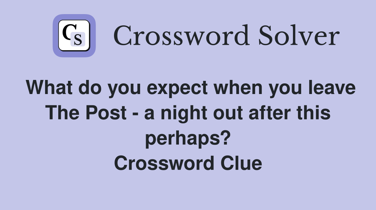 What do you expect when you leave The Post - a night out after this perhaps? Crossword Clue