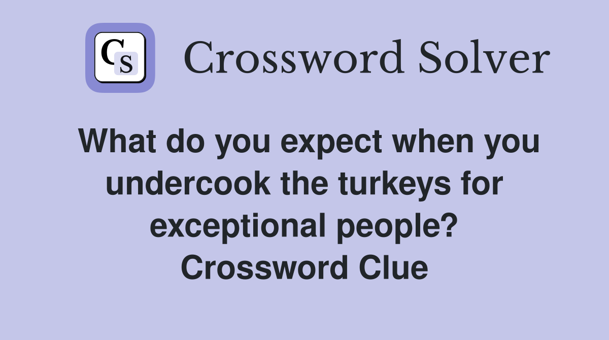 What do you expect when you undercook the turkeys for exceptional people? Crossword Clue