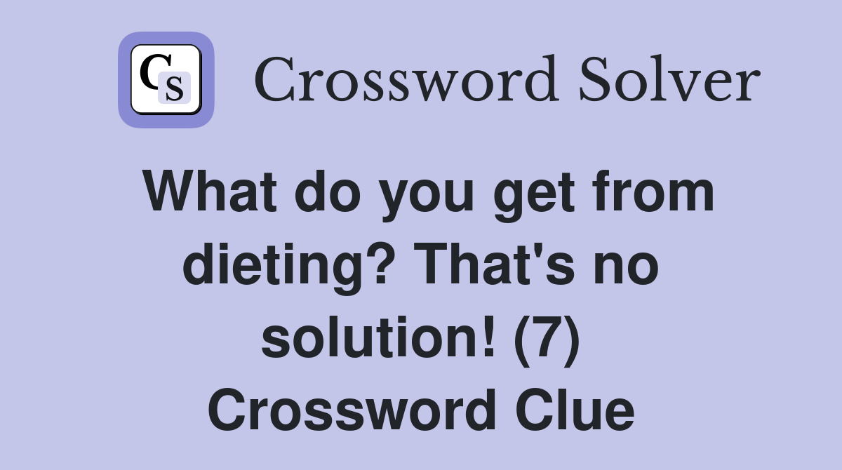What do you get from dieting? That's no solution! (7) Crossword Clue