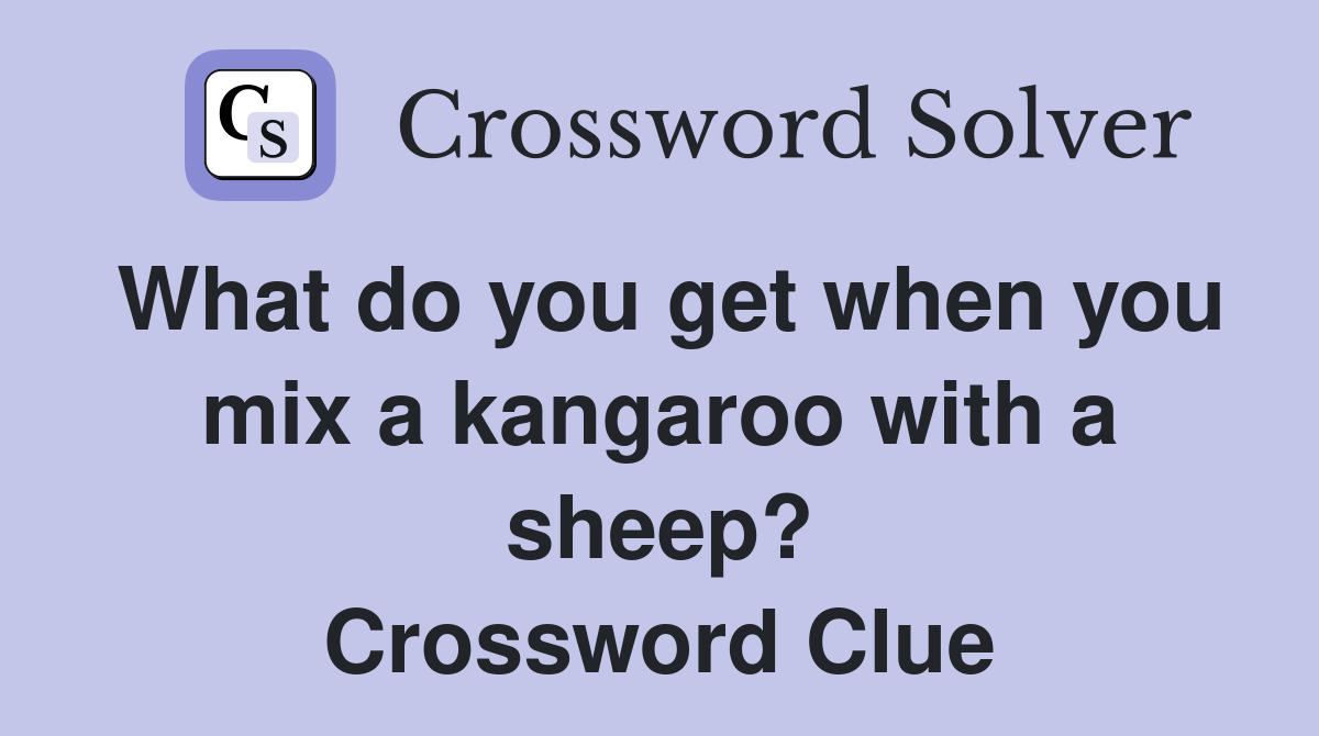 What do you get when you mix a kangaroo with a sheep? Crossword Clue